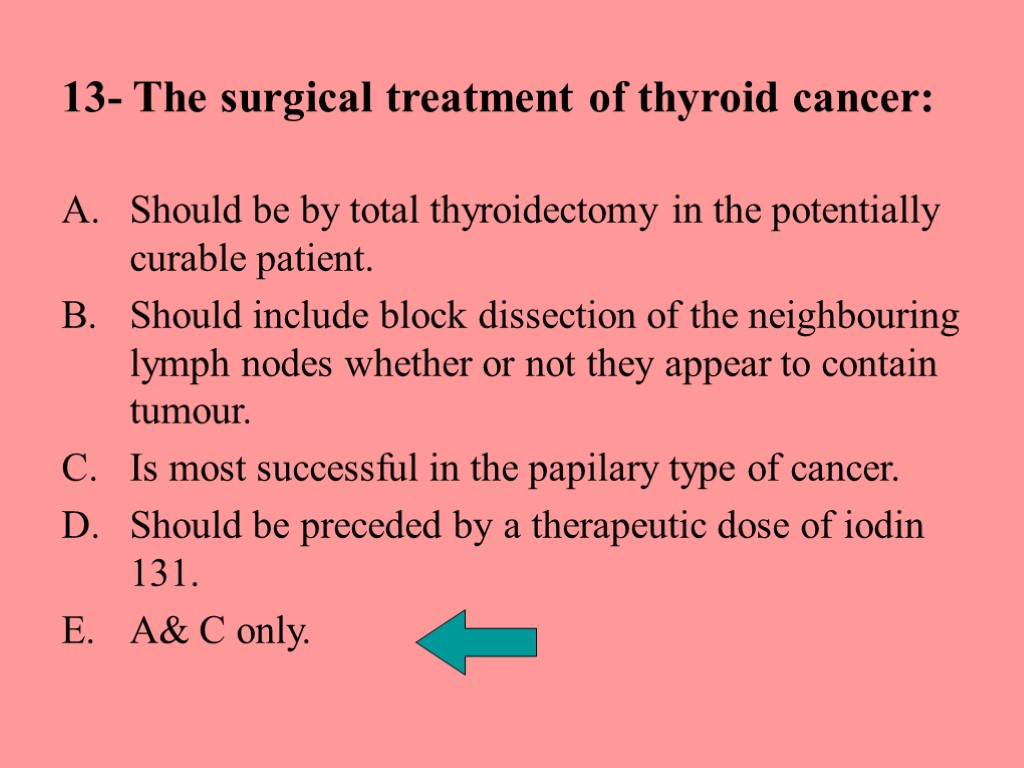 13- The surgical treatment of thyroid cancer: Should be by total thyroidectomy in the